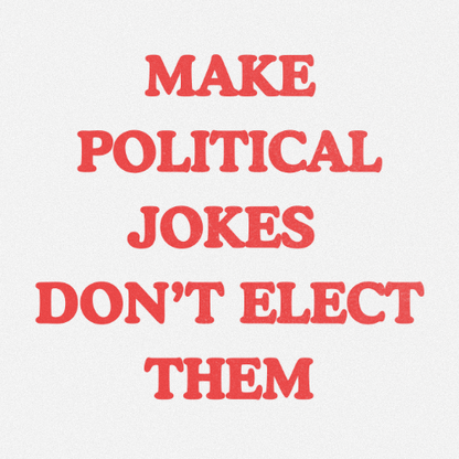 MAKE POLITICAL JOKES DONT ELECT THEM