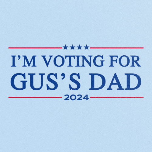 IM VOTING FOR GUSS DAD