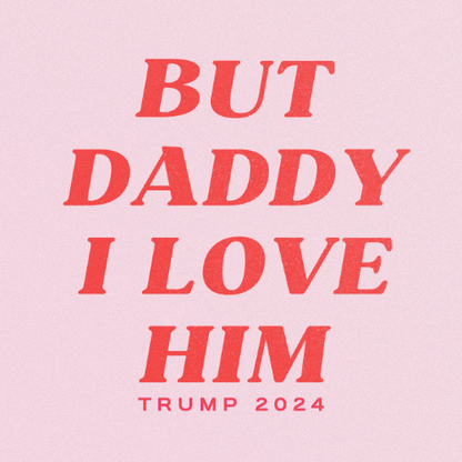 BUT DADDY I LOVE HIM TRUMP