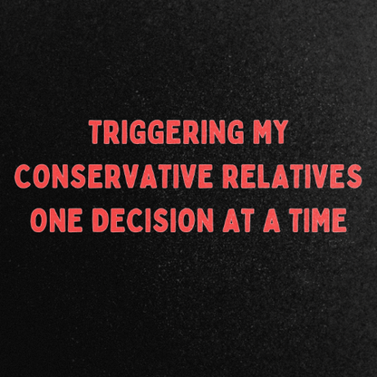 Triggering My Conservative Relatives One Decision At A Time