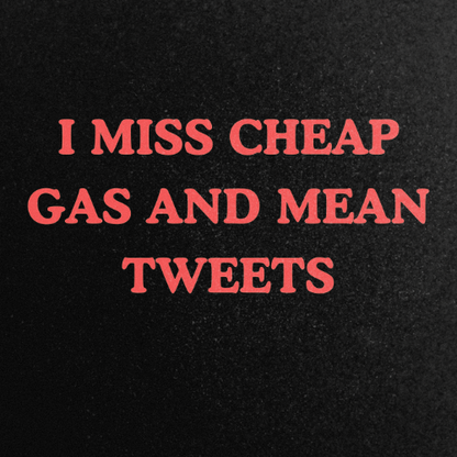 I Miss Cheap Gas And Mean Tweets T-shirts