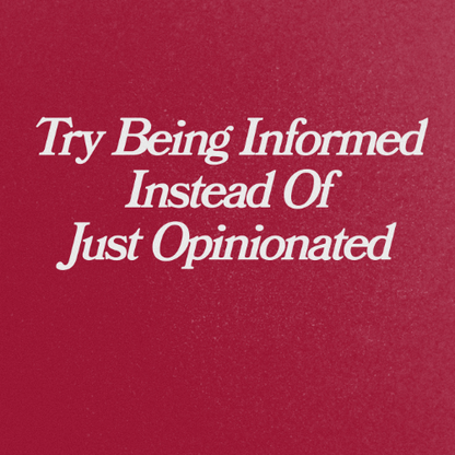 Try Being Informed Instead Of Just Opinionated